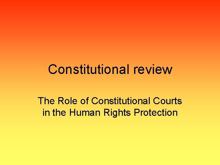 Constitutional review The Role of Constitutional Courts in the Human Rights Protection 