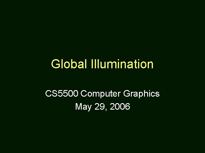 Global Illumination CS 5500 Computer Graphics May 29, 2006 