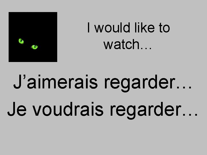 I would like to watch… J’aimerais regarder… Je voudrais regarder… 