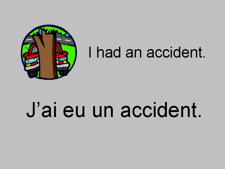 I had an accident. J’ai eu un accident. 