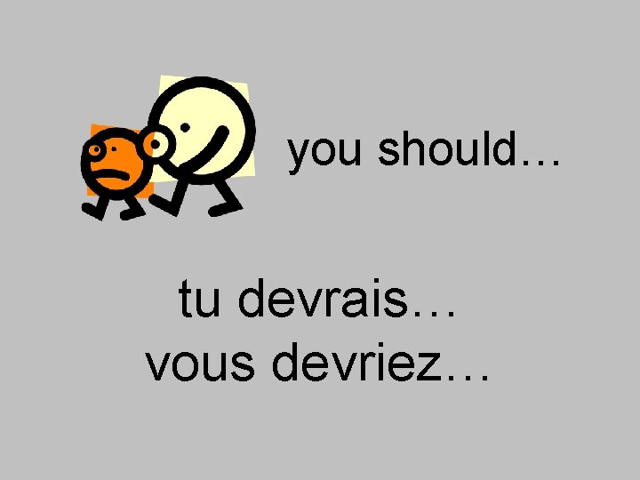 you should… tu devrais… vous devriez… 
