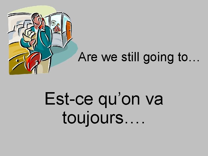 Are we still going to… Est-ce qu’on va toujours…. 