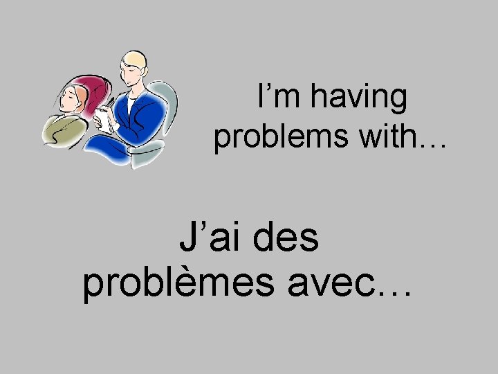 I’m having problems with… J’ai des problèmes avec… 