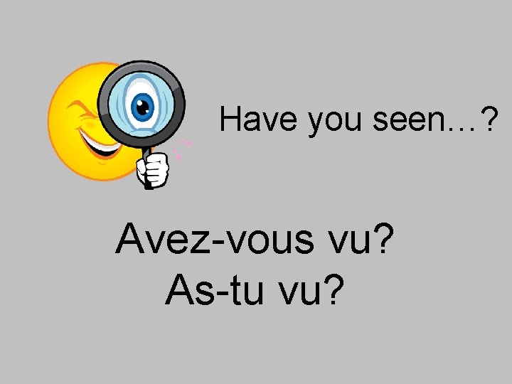 Have you seen…? Avez-vous vu? As-tu vu? 