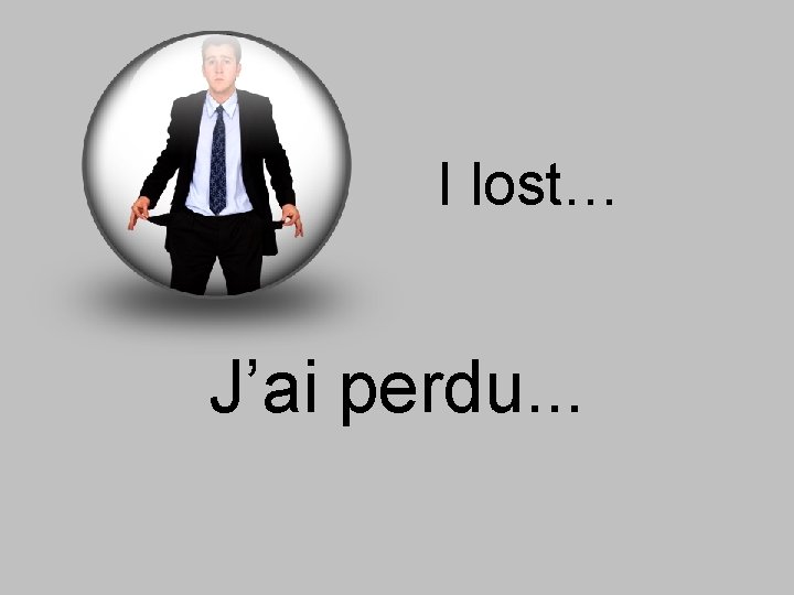 I lost… J’ai perdu. . . 