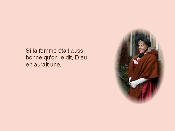 Si la femme était aussi bonne qu'on le dit, Dieu en aurait une. 