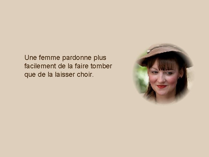 Une femme pardonne plus facilement de la faire tomber que de la laisser choir.