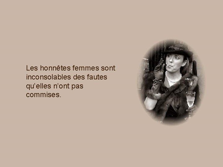 Les honnêtes femmes sont inconsolables des fautes qu’elles n’ont pas commises. 