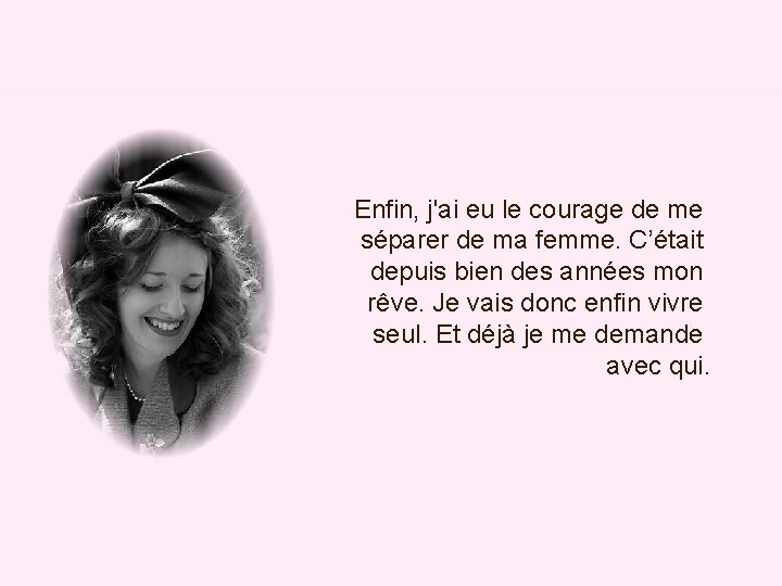 Enfin, j'ai eu le courage de me séparer de ma femme. C’était depuis bien