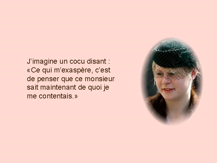 J’imagine un cocu disant : «Ce qui m’exaspère, c’est de penser que ce monsieur