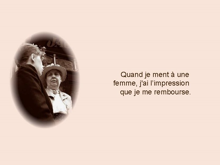 Quand je ment à une femme, j'ai l’impression que je me rembourse. 