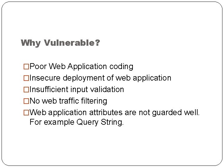 Why Vulnerable? �Poor Web Application coding �Insecure deployment of web application �Insufficient input validation
