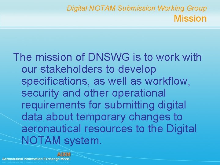Digital NOTAM Submission Working Group Mission The mission of DNSWG is to work with Digital NOTAM Submission Working Group Mission The mission of DNSWG is to work with