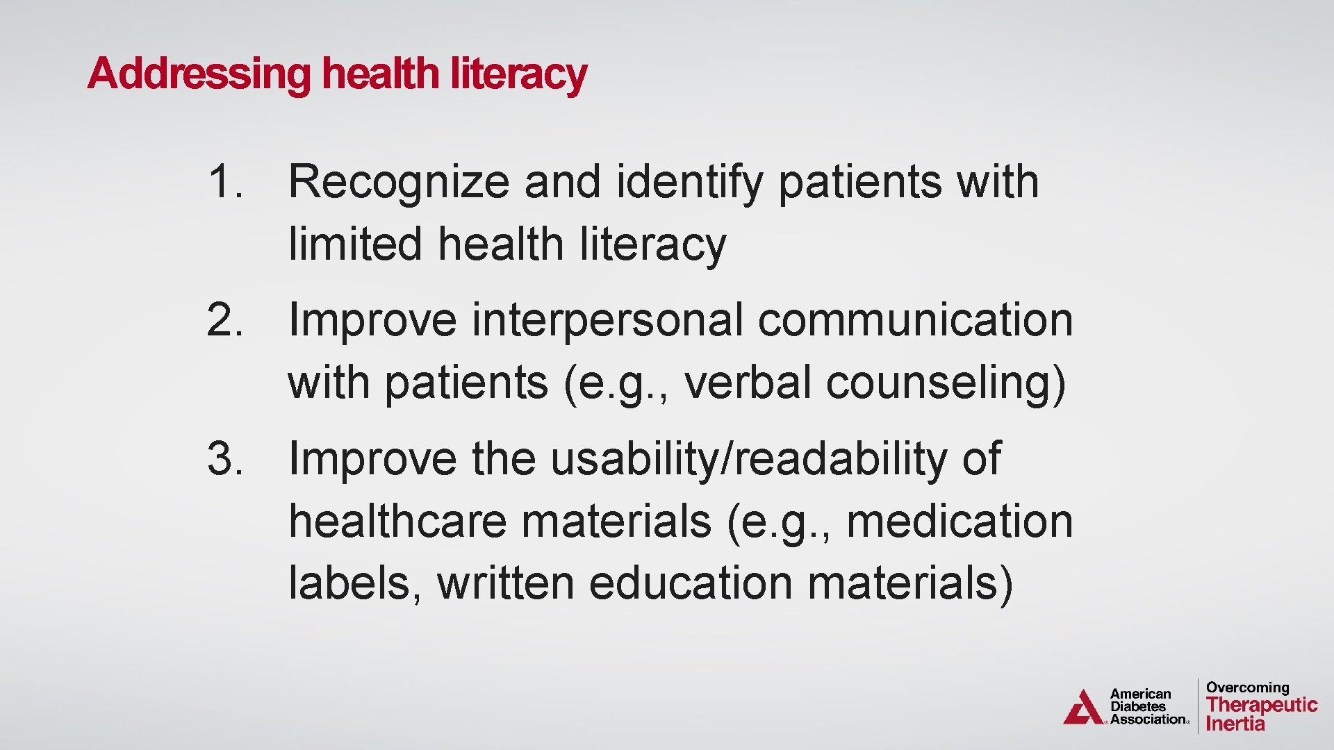 Addressing health literacy 1. Recognize and identify patients with limited health literacy 2. Improve
