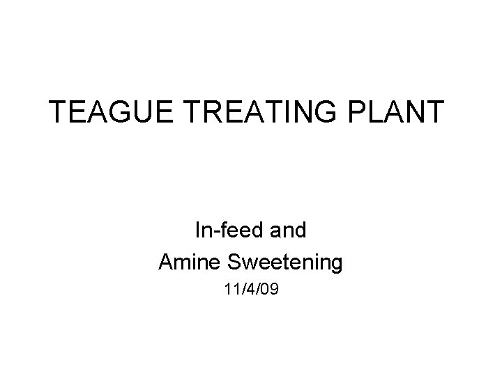 TEAGUE TREATING PLANT In-feed and Amine Sweetening 11/4/09 TEAGUE TREATING PLANT In-feed and Amine Sweetening 11/4/09