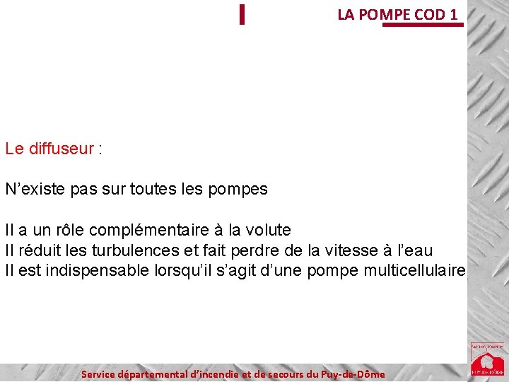 LA POMPE COD 1 Le diffuseur : N’existe pas sur toutes les pompes Il