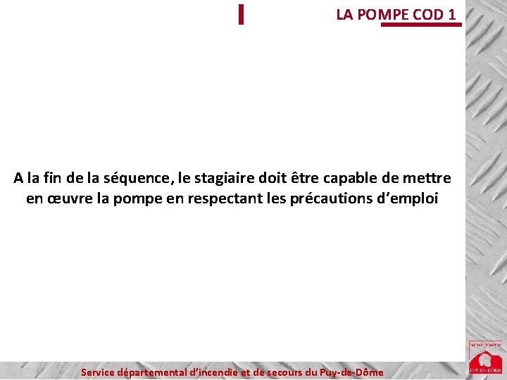 LA POMPE COD 1 A la fin de la séquence, le stagiaire doit être