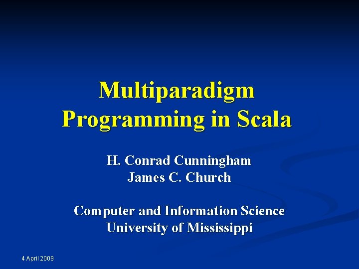 Multiparadigm Programming in Scala H. Conrad Cunningham James C. Church Computer and Information Science