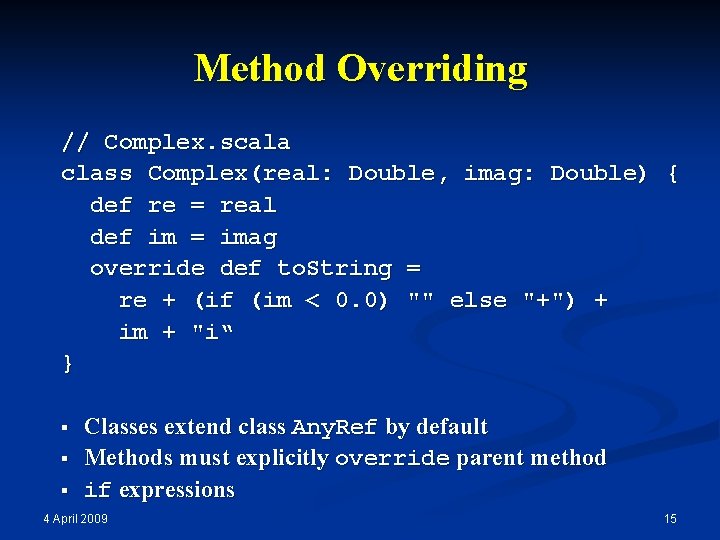 Method Overriding // Complex. scala class Complex(real: Double, imag: Double) { def re =