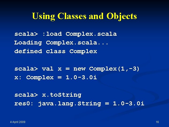 Using Classes and Objects scala> : load Complex. scala Loading Complex. scala. . .
