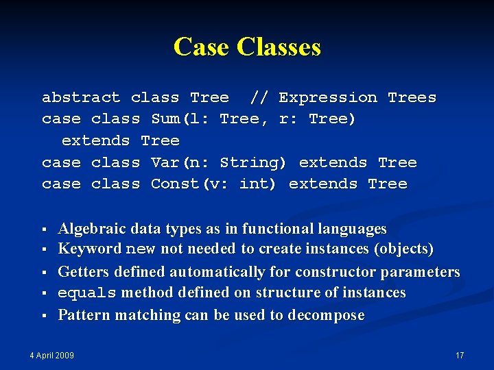 Case Classes abstract class Tree // Expression Trees case class Sum(l: Tree, r: Tree) Case Classes abstract class Tree // Expression Trees case class Sum(l: Tree, r: Tree)