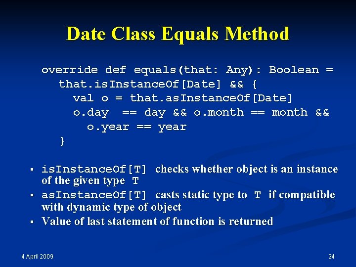 Date Class Equals Method override def equals(that: Any): Boolean = that. is. Instance. Of[Date]