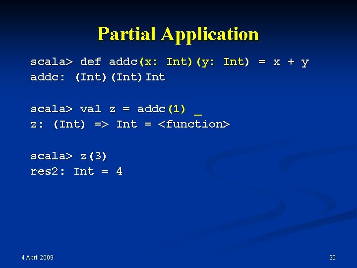 Partial Application scala> def addc(x: Int)(y: Int) = x + y addc: (Int)Int scala>