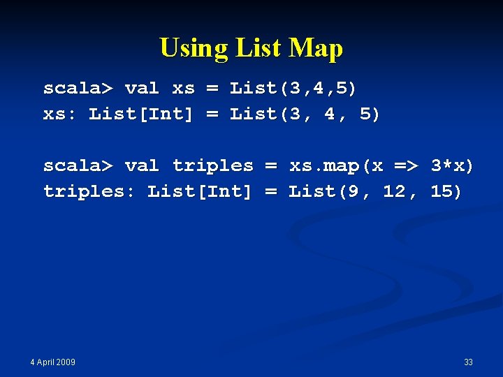 Using List Map scala> val xs = List(3, 4, 5) xs: List[Int] = List(3,