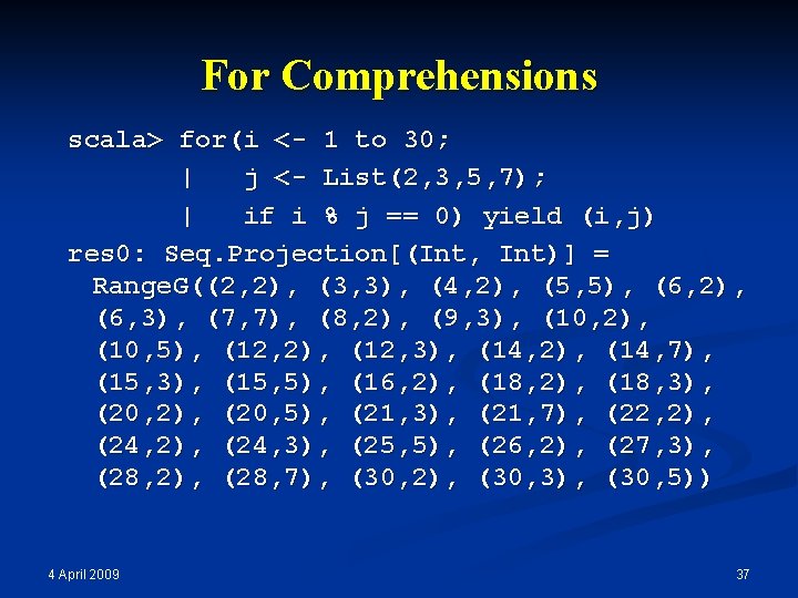 For Comprehensions scala> for(i <- 1 to 30; | j <- List(2, 3, 5,