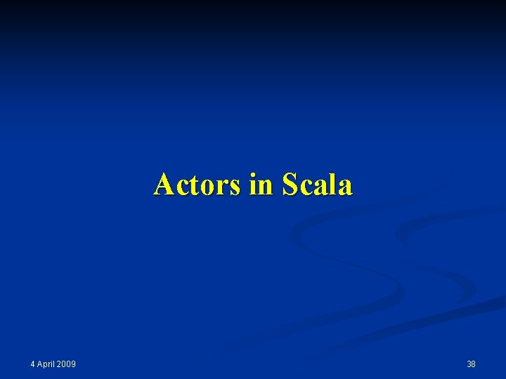 Actors in Scala 4 April 2009 38 