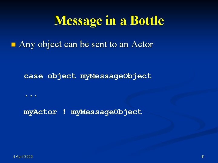 Message in a Bottle n Any object can be sent to an Actor case