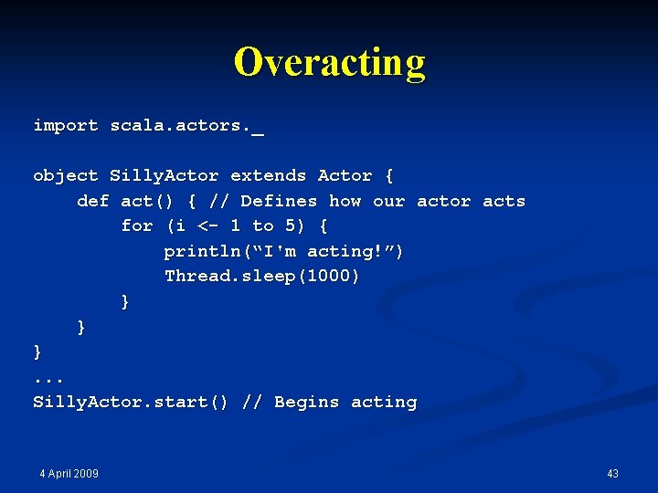 Overacting import scala. actors. _ object Silly. Actor extends Actor { def act() {