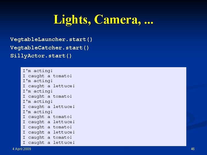 Lights, Camera, . . . Vegtable. Launcher. start() Vegtable. Catcher. start() Silly. Actor. start()