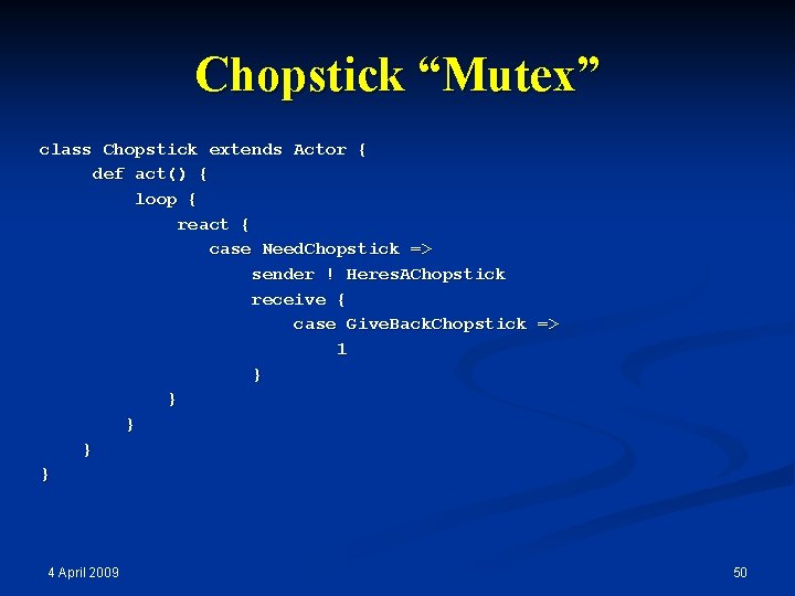 Chopstick “Mutex” class Chopstick extends Actor { def act() { loop { react {