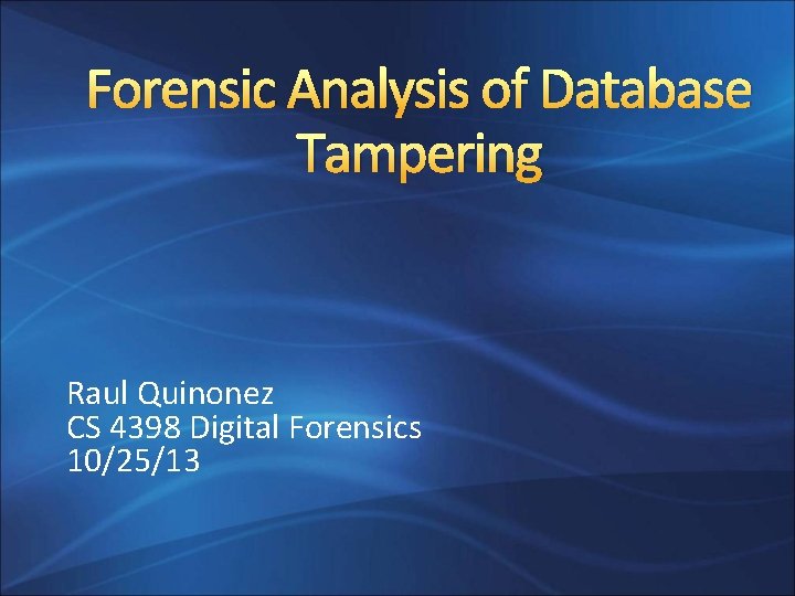 Forensic Analysis of Database Tampering Raul Quinonez CS 4398 Digital Forensics 10/25/13 