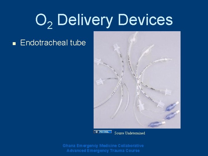 O 2 Delivery Devices n Endotracheal tube Source Undetermined Ghana Emergency Medicine Collaborative Advanced O 2 Delivery Devices n Endotracheal tube Source Undetermined Ghana Emergency Medicine Collaborative Advanced