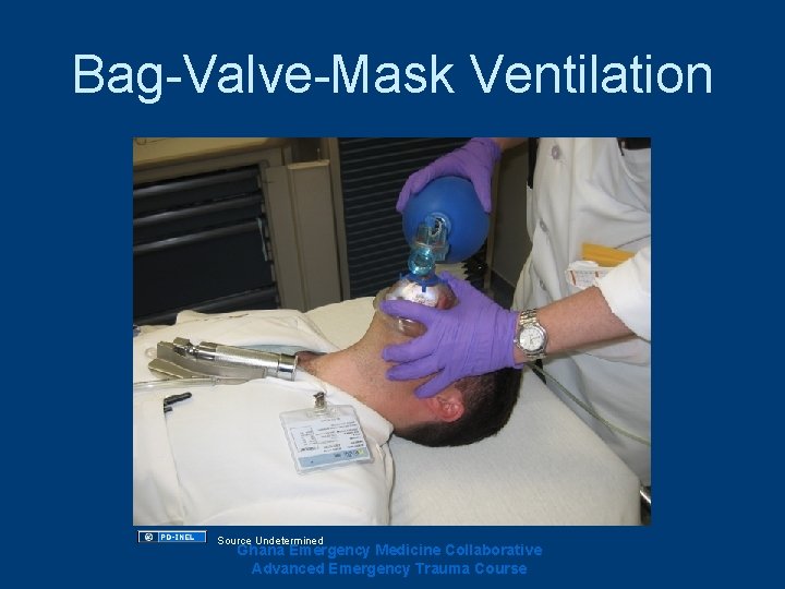 Bag-Valve-Mask Ventilation Source Undetermined Ghana Emergency Medicine Collaborative Advanced Emergency Trauma Course Bag-Valve-Mask Ventilation Source Undetermined Ghana Emergency Medicine Collaborative Advanced Emergency Trauma Course