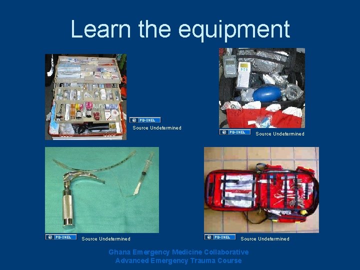 Learn the equipment Source Undetermined Ghana Emergency Medicine Collaborative Advanced Emergency Trauma Course Learn the equipment Source Undetermined Ghana Emergency Medicine Collaborative Advanced Emergency Trauma Course