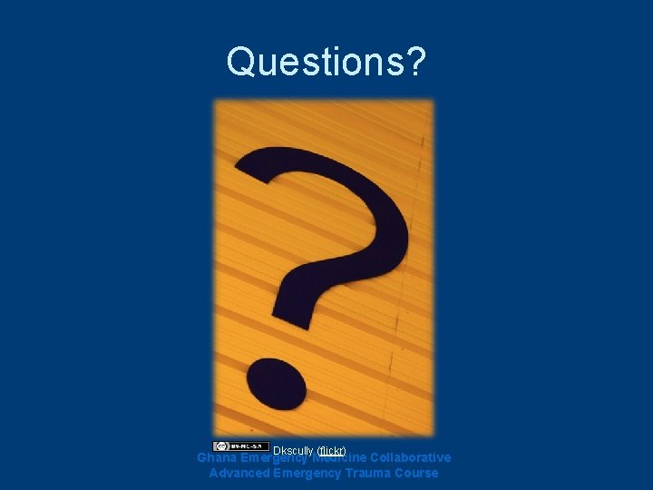 Questions? Dkscully (flickr) Ghana Emergency Medicine Collaborative Advanced Emergency Trauma Course Questions? Dkscully (flickr) Ghana Emergency Medicine Collaborative Advanced Emergency Trauma Course