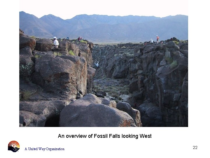 An overview of Fossil Falls looking West A United Way Organization 22 