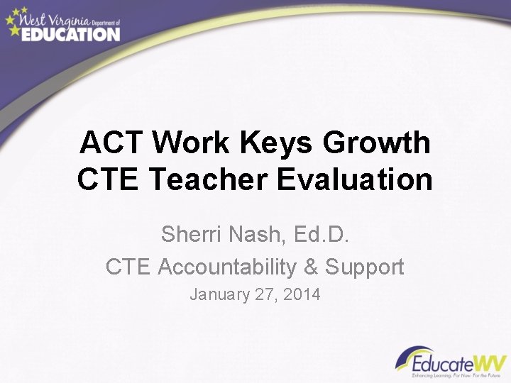 ACT Work Keys Growth CTE Teacher Evaluation Sherri Nash, Ed. D. CTE Accountability &