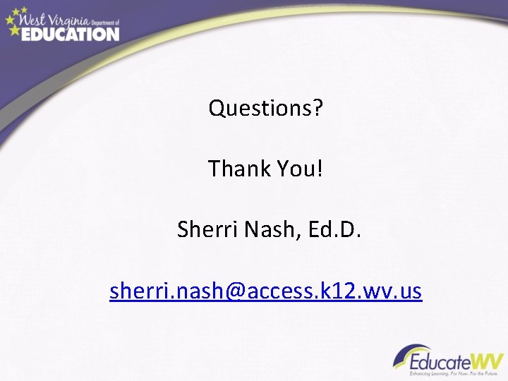 Questions? Thank You! Sherri Nash, Ed. D. sherri. nash@access. k 12. wv. us 