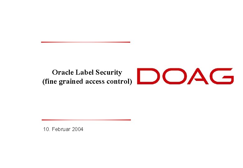 Oracle Label Security (fine grained access control) 10. Februar 2004 Thomas Tretter, 10. Februar