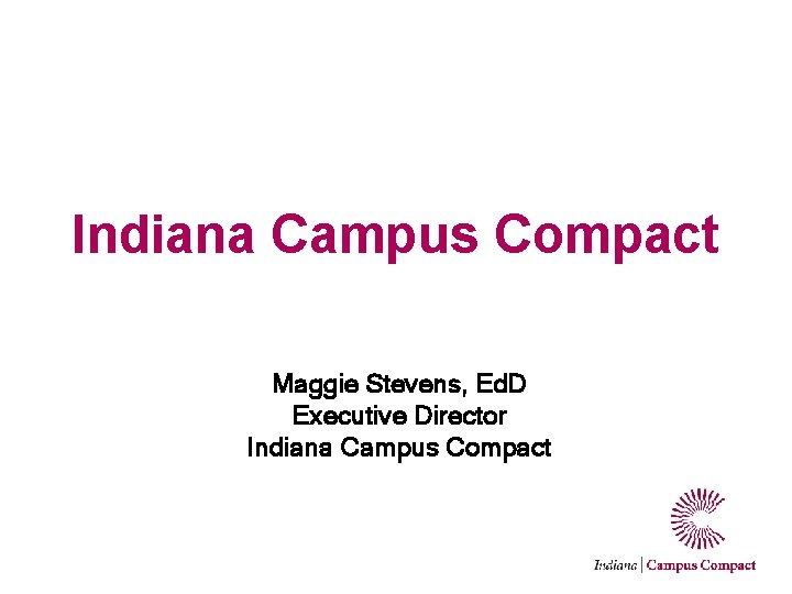 Indiana Campus Compact Maggie Stevens, Ed. D Executive Director Indiana Campus Compact 