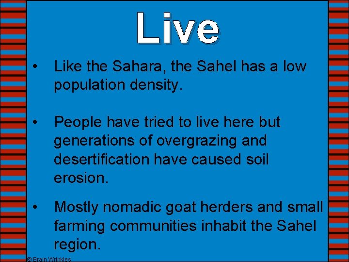 Live • Like the Sahara, the Sahel has a low population density. • People