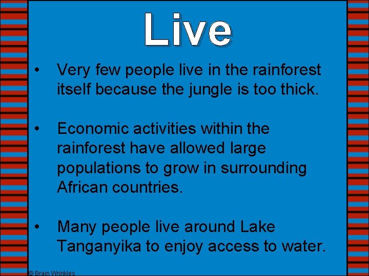 Live • Very few people live in the rainforest itself because the jungle is