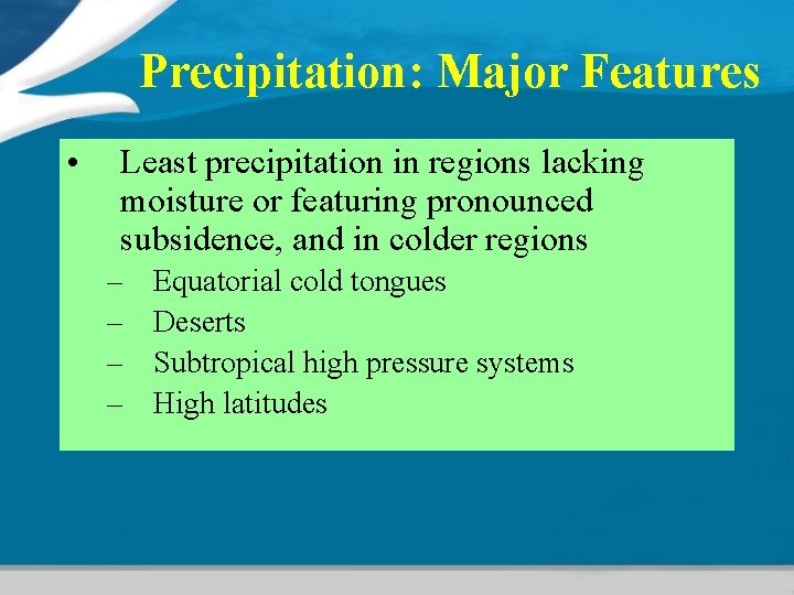 Precipitation: Major Features • Least precipitation in regions lacking moisture or featuring pronounced subsidence,