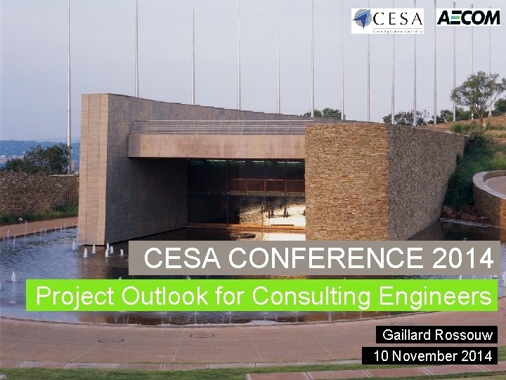 CESA CONFERENCE 2014 Project Outlook for Consulting Engineers Gaillard Rossouw 10 November 2014 CESA CONFERENCE 2014 Project Outlook for Consulting Engineers Gaillard Rossouw 10 November 2014