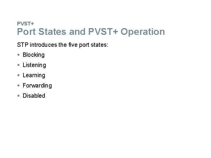 PVST+ Port States and PVST+ Operation STP introduces the five port states: § Blocking