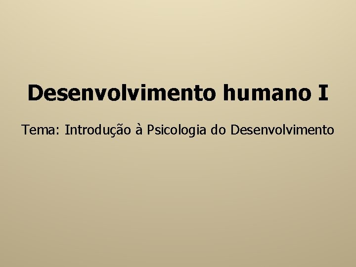 Desenvolvimento humano I Tema: Introdução à Psicologia do Desenvolvimento 